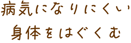 病気になりにくい身体を育む