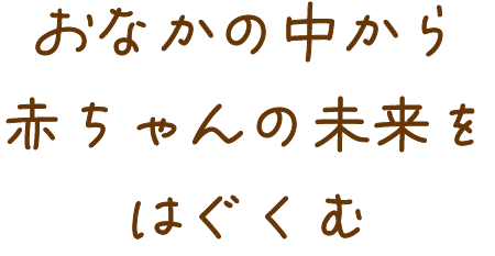 おなかの中から赤ちゃんの未来を育む