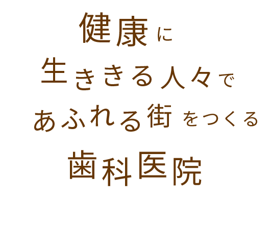 健康に生ききる人々であふれる街をつくる歯科医医院